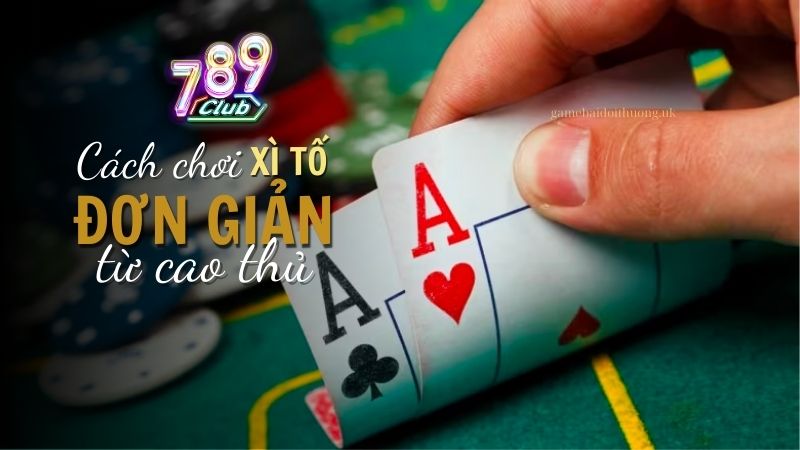 Luật chơi và cách chơi Xì Tố trên 789 Club