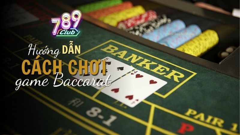 Hướng dẫn chơi Baccarat tại 789 Club