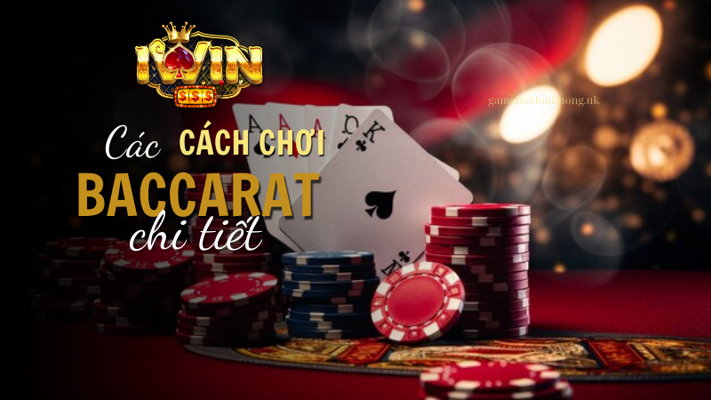 Các cách chơi Baccarat tại Iwin Club chi tiết