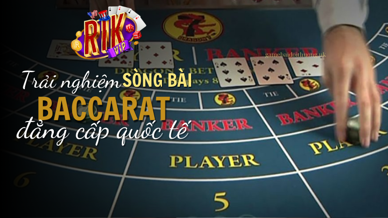 Trải nghiệm sòng bài Baccarat tại Rik Vip đẳng cấp quốc tế