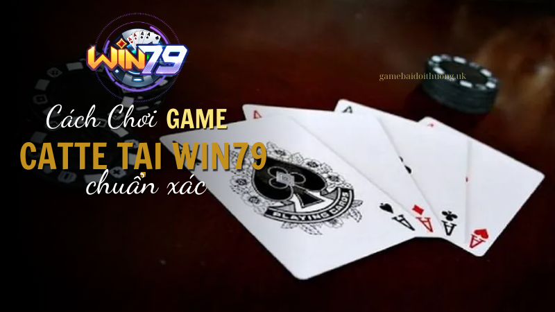 Tiết Lộ Cách Chơi Game Bài Catte Tại Win79 Chuẩn Xác Nhất 2024