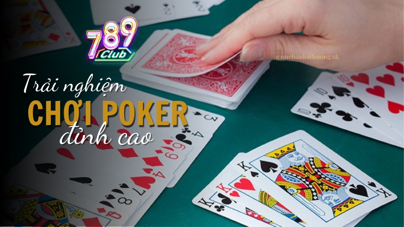 Trải nghiệm chơi Poker đỉnh cao cùng 789 Club