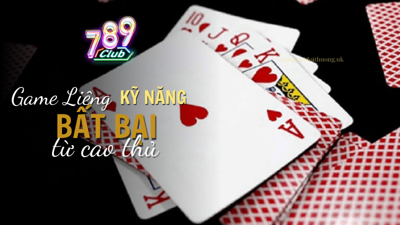 Sở hữu kỹ năng Chơi game bài Liêng tại 789 Club từ cao thủ bất bại