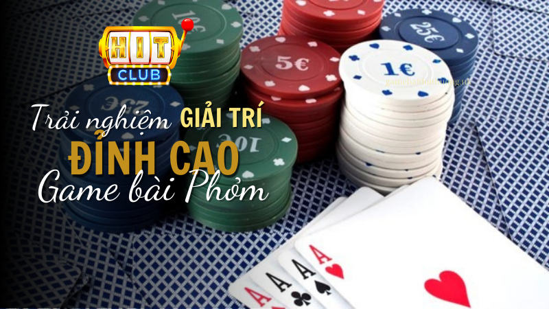 Game bài Phỏm tại Hit Club - tận hưởng trải nghiệm giải trí đỉnh cao