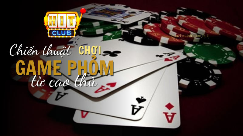 Chiến thuật chơi game bài Phỏm tại Hít Club - đánh nhanh thắng chắc