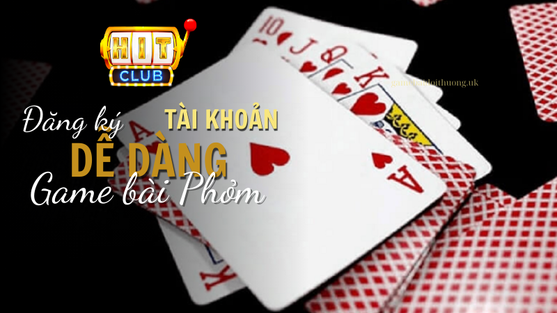 Game bài Phỏm tại Hít Club - đăng ký nhanh chóng, nhập cuộc dễ dàng