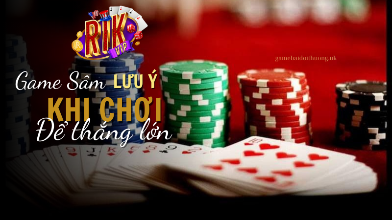 Lưu ý khi tham gia Game bài sâm tại Rik Vip để thắng lớn