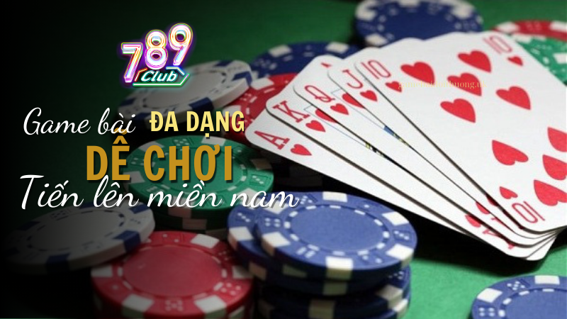 Game bài tiến lên miền nam tại 789 Club đa dạng, dễ chơi, tỷ lệ ăn thưởng cực cao