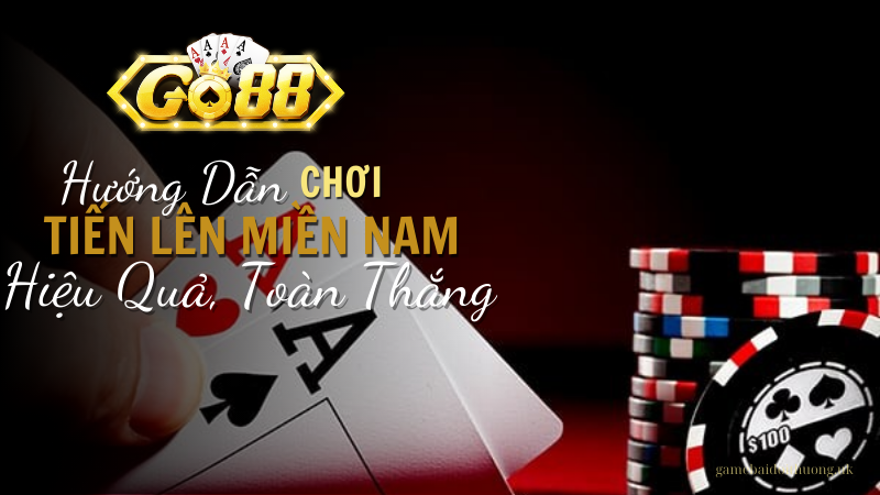 Hướng dẫn chơi game bài tiến lên miền nam tại go88 hiệu quả, toàn thắng