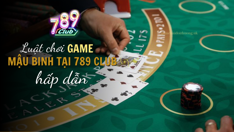 Luật Chơi Mậu Binh Tại 789 Club Hấp Dẫn