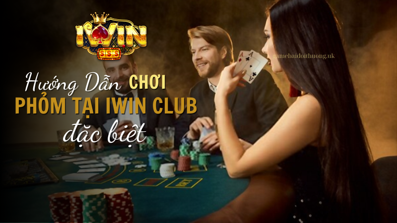 Hướng Dẫn Chi Tiết Cách Chơi Game Bài Phỏm tại iWIN Club