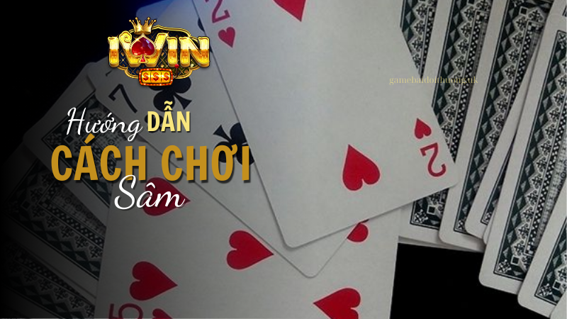 Hướng dẫn chi tiết cách chơi Sâm tại Iwin Club