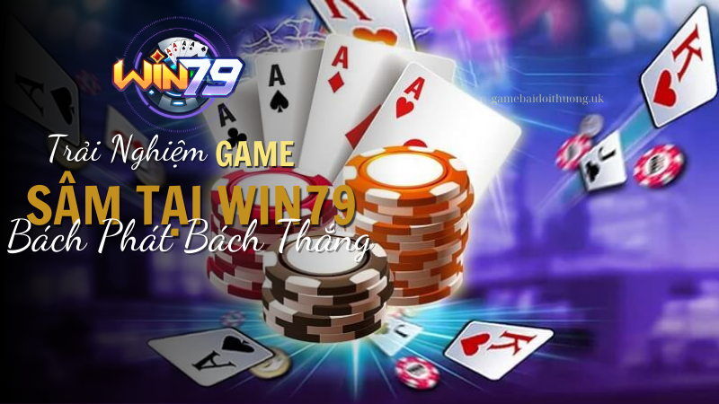 Trải Nghiệm Game Bài Sâm tại Win79 Bách Phát Bách Thắng