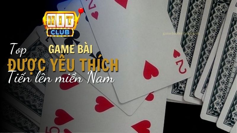 Tiến lên miền Nam là top game bài đổi thưởng được yêu thích